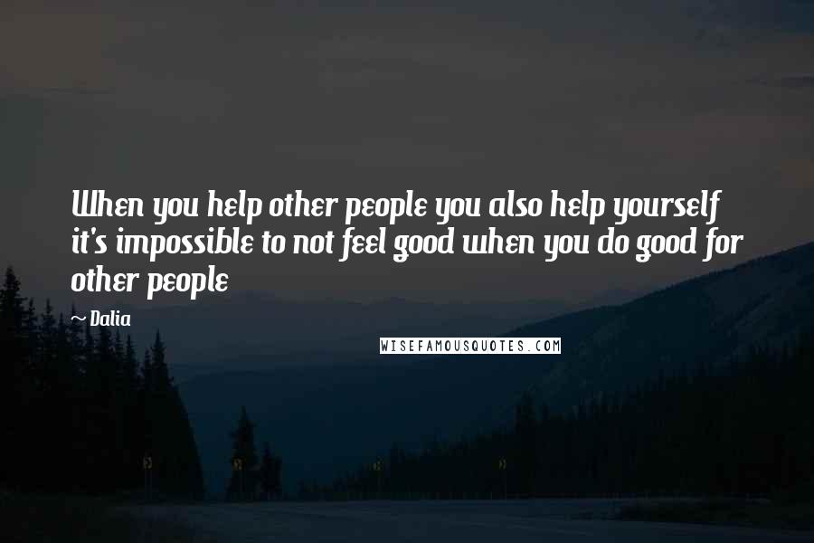 Dalia Quotes: When you help other people you also help yourself it's impossible to not feel good when you do good for other people