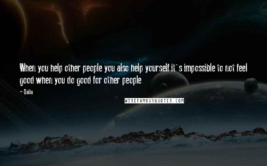 Dalia Quotes: When you help other people you also help yourself it's impossible to not feel good when you do good for other people
