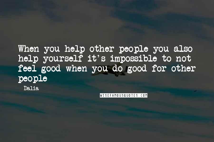 Dalia Quotes: When you help other people you also help yourself it's impossible to not feel good when you do good for other people