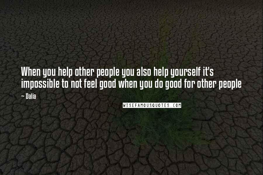 Dalia Quotes: When you help other people you also help yourself it's impossible to not feel good when you do good for other people