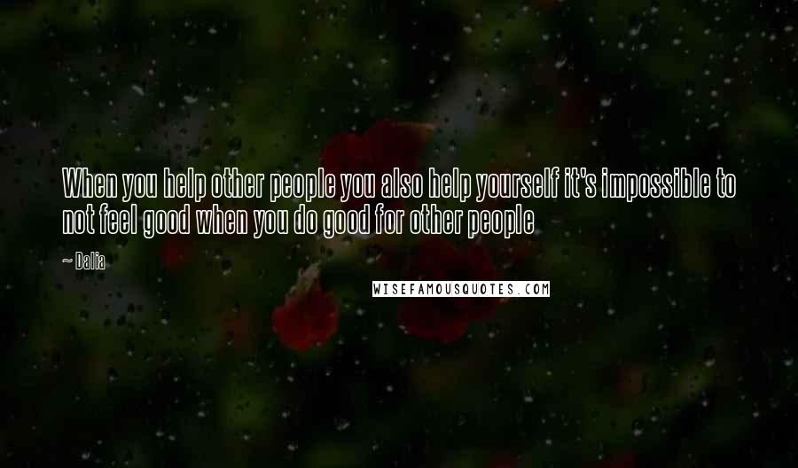 Dalia Quotes: When you help other people you also help yourself it's impossible to not feel good when you do good for other people