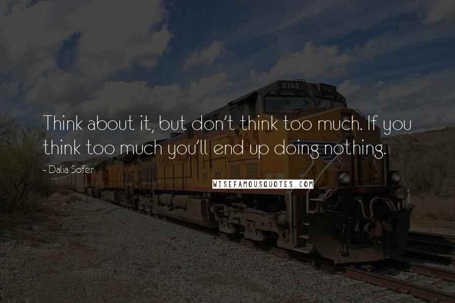 Dalia Sofer Quotes: Think about it, but don't think too much. If you think too much you'll end up doing nothing.