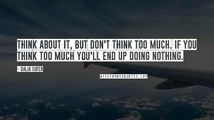 Dalia Sofer Quotes: Think about it, but don't think too much. If you think too much you'll end up doing nothing.