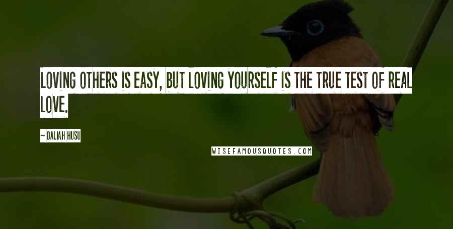 Daliah Husu Quotes: Loving others is easy, but loving yourself is the true test of real love.