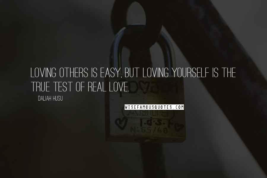 Daliah Husu Quotes: Loving others is easy, but loving yourself is the true test of real love.