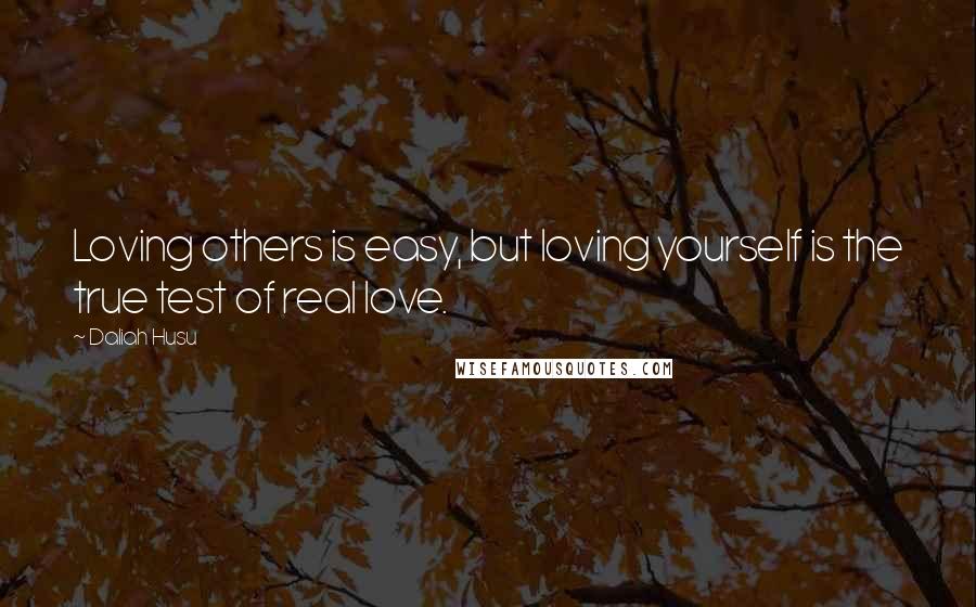 Daliah Husu Quotes: Loving others is easy, but loving yourself is the true test of real love.
