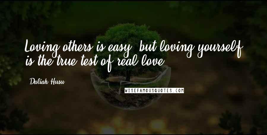 Daliah Husu Quotes: Loving others is easy, but loving yourself is the true test of real love.