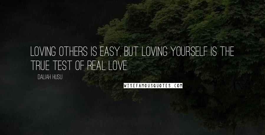 Daliah Husu Quotes: Loving others is easy, but loving yourself is the true test of real love.