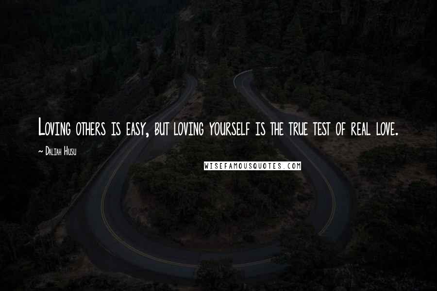 Daliah Husu Quotes: Loving others is easy, but loving yourself is the true test of real love.