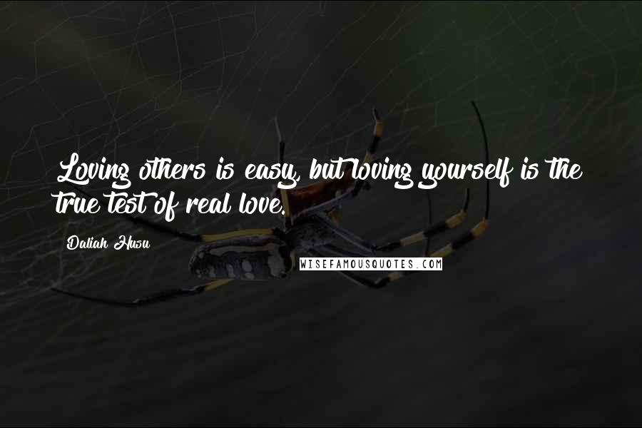 Daliah Husu Quotes: Loving others is easy, but loving yourself is the true test of real love.