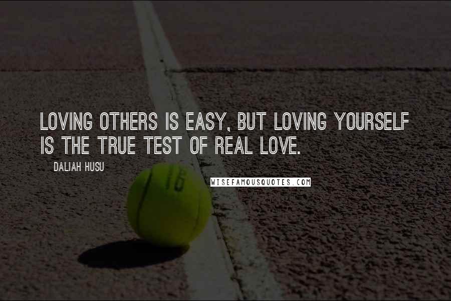 Daliah Husu Quotes: Loving others is easy, but loving yourself is the true test of real love.