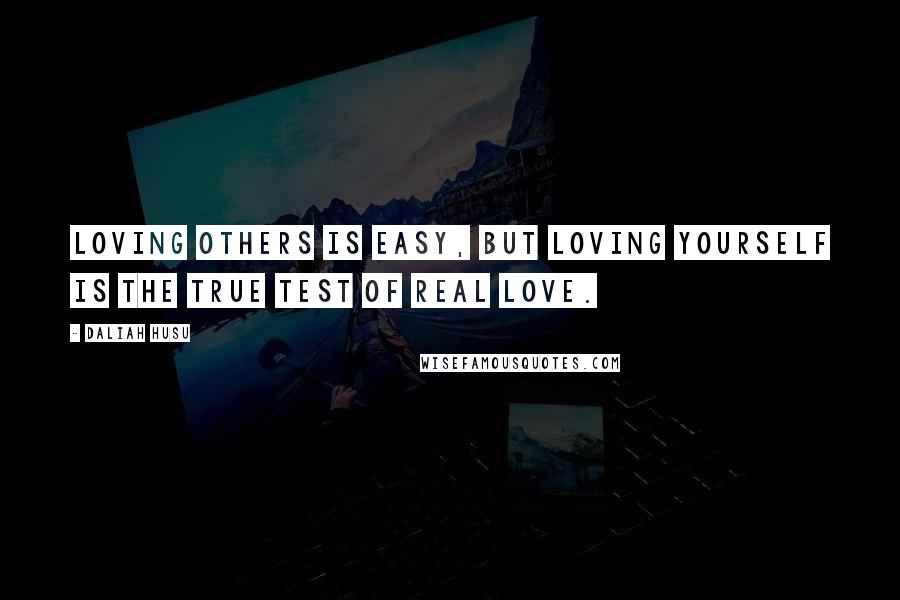 Daliah Husu Quotes: Loving others is easy, but loving yourself is the true test of real love.