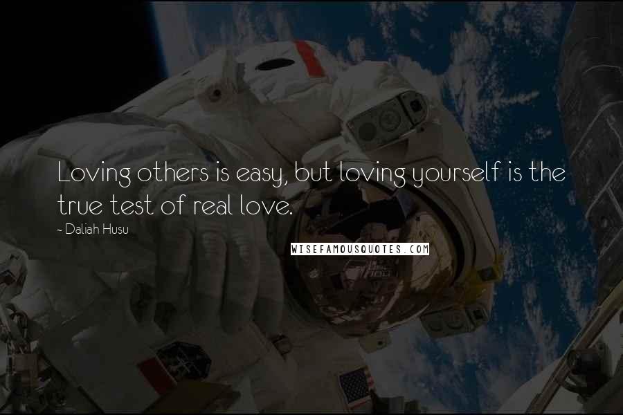 Daliah Husu Quotes: Loving others is easy, but loving yourself is the true test of real love.