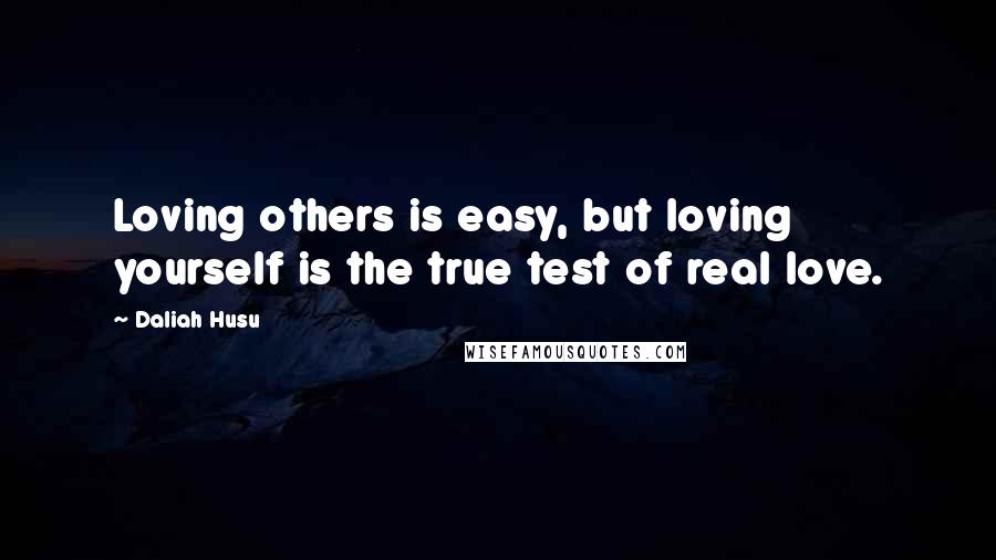 Daliah Husu Quotes: Loving others is easy, but loving yourself is the true test of real love.