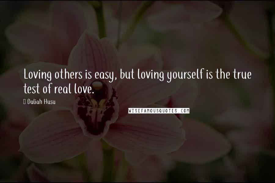 Daliah Husu Quotes: Loving others is easy, but loving yourself is the true test of real love.