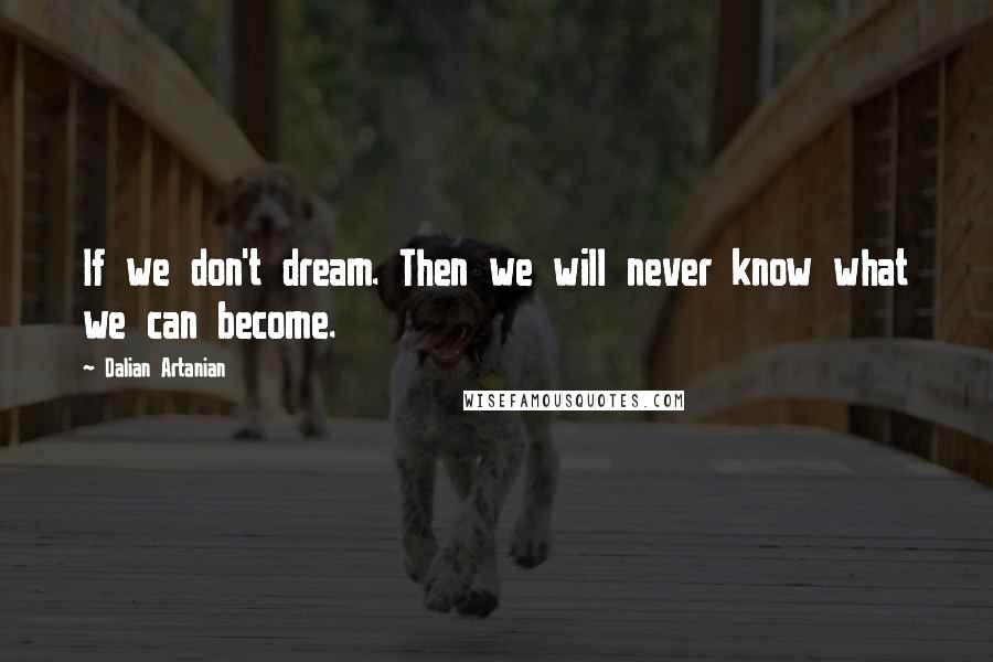 Dalian Artanian Quotes: If we don't dream. Then we will never know what we can become.