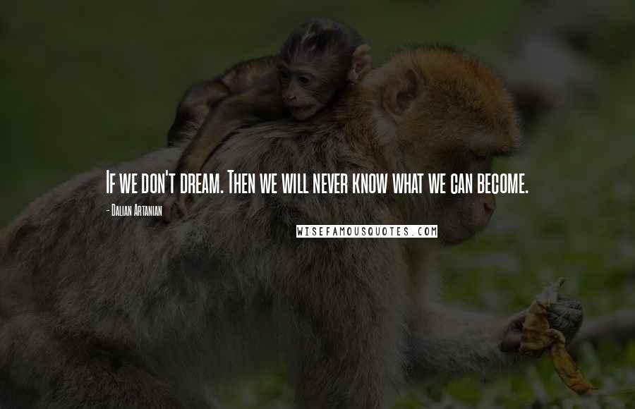 Dalian Artanian Quotes: If we don't dream. Then we will never know what we can become.