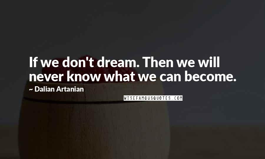 Dalian Artanian Quotes: If we don't dream. Then we will never know what we can become.