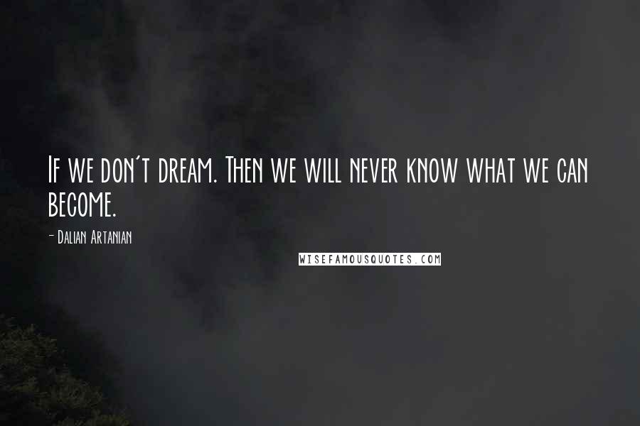 Dalian Artanian Quotes: If we don't dream. Then we will never know what we can become.