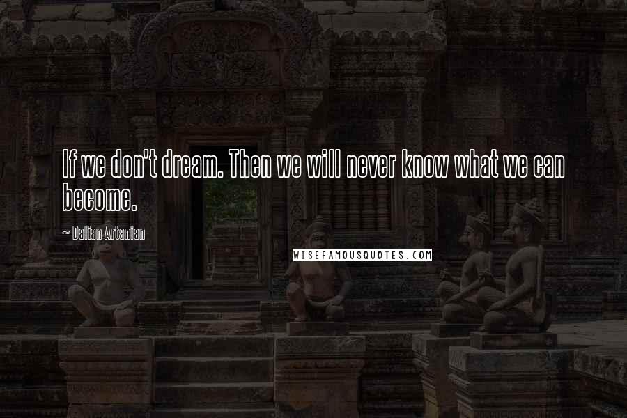 Dalian Artanian Quotes: If we don't dream. Then we will never know what we can become.