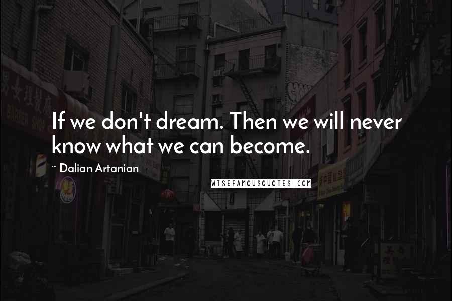 Dalian Artanian Quotes: If we don't dream. Then we will never know what we can become.