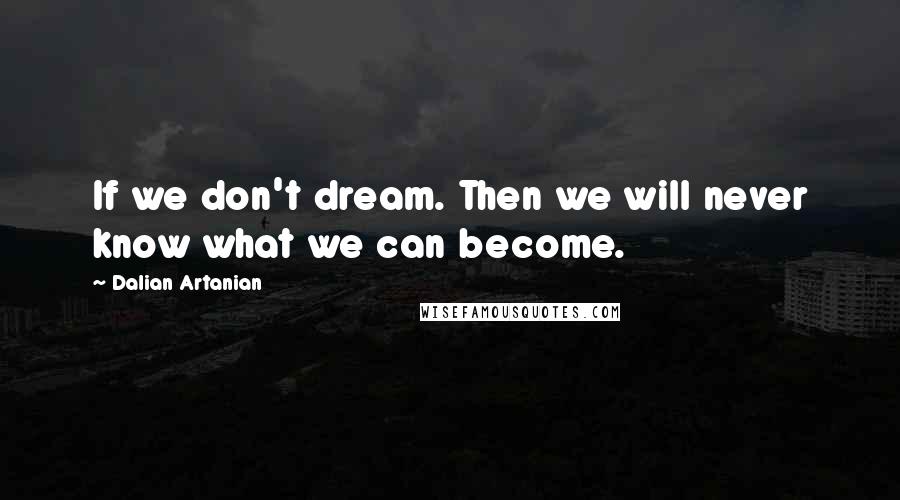 Dalian Artanian Quotes: If we don't dream. Then we will never know what we can become.