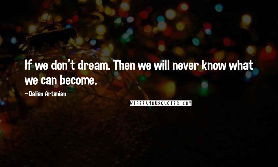 Dalian Artanian Quotes: If we don't dream. Then we will never know what we can become.