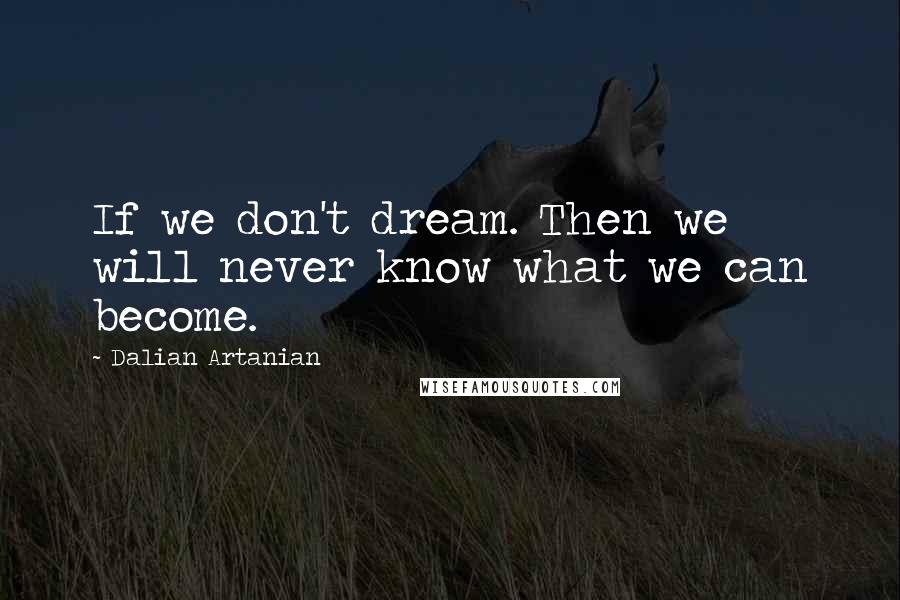 Dalian Artanian Quotes: If we don't dream. Then we will never know what we can become.