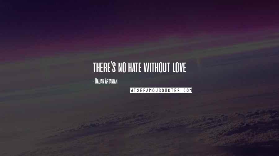 Dalian Artanian Quotes: there's no hate without love