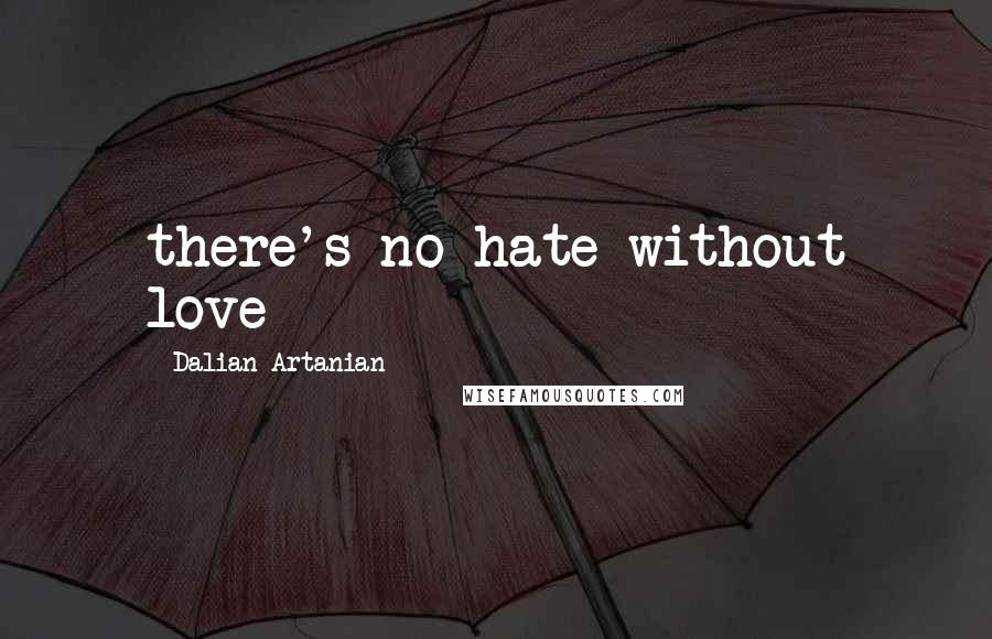 Dalian Artanian Quotes: there's no hate without love