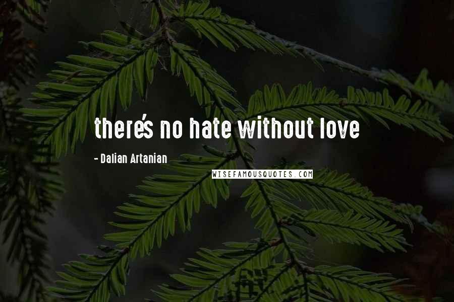 Dalian Artanian Quotes: there's no hate without love