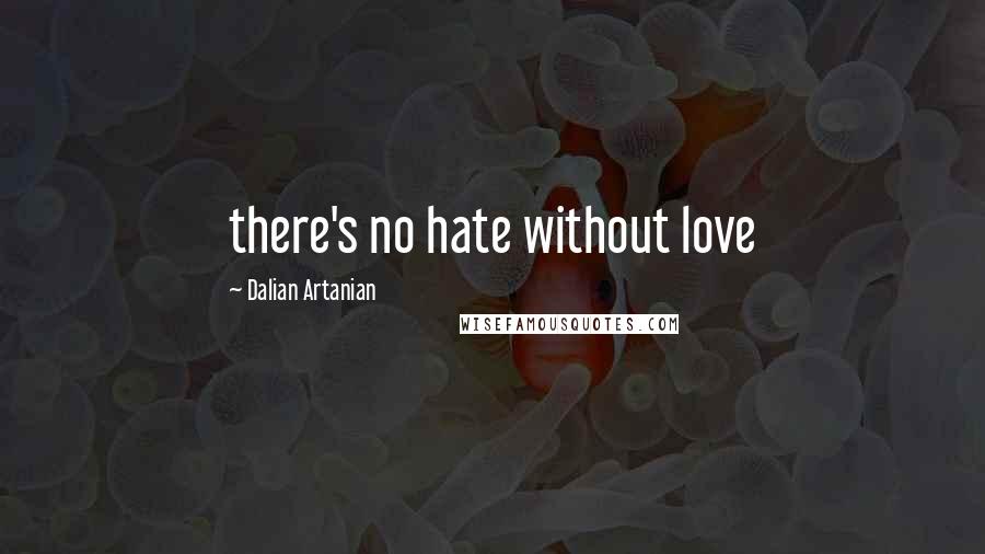 Dalian Artanian Quotes: there's no hate without love