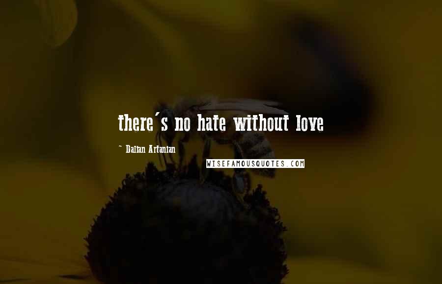 Dalian Artanian Quotes: there's no hate without love