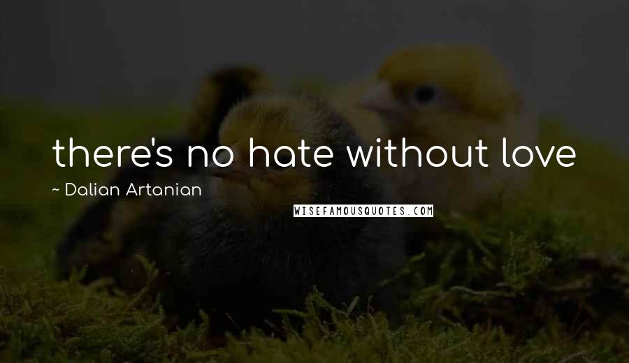 Dalian Artanian Quotes: there's no hate without love