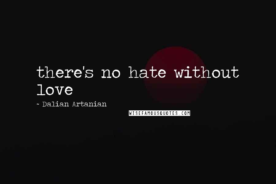 Dalian Artanian Quotes: there's no hate without love