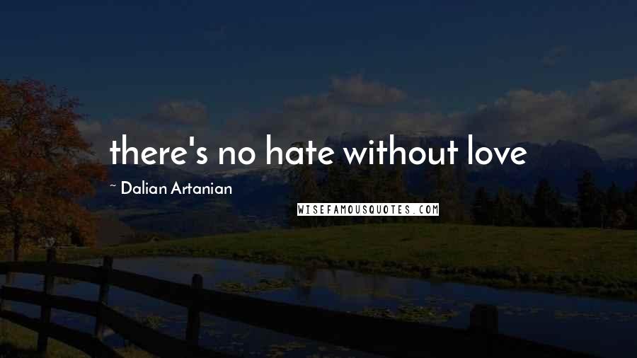 Dalian Artanian Quotes: there's no hate without love