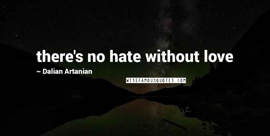 Dalian Artanian Quotes: there's no hate without love