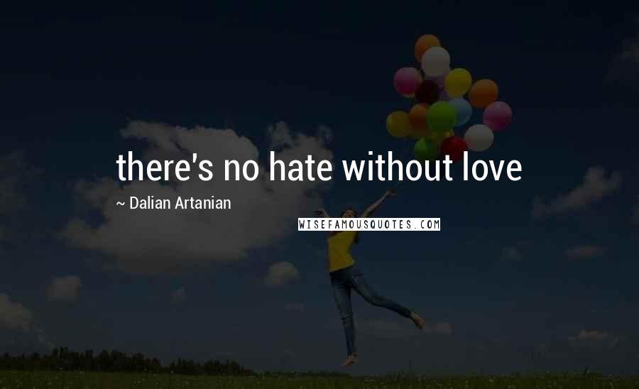 Dalian Artanian Quotes: there's no hate without love