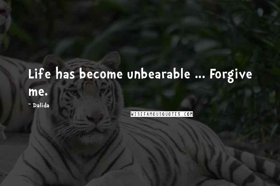 Dalida Quotes: Life has become unbearable ... Forgive me.