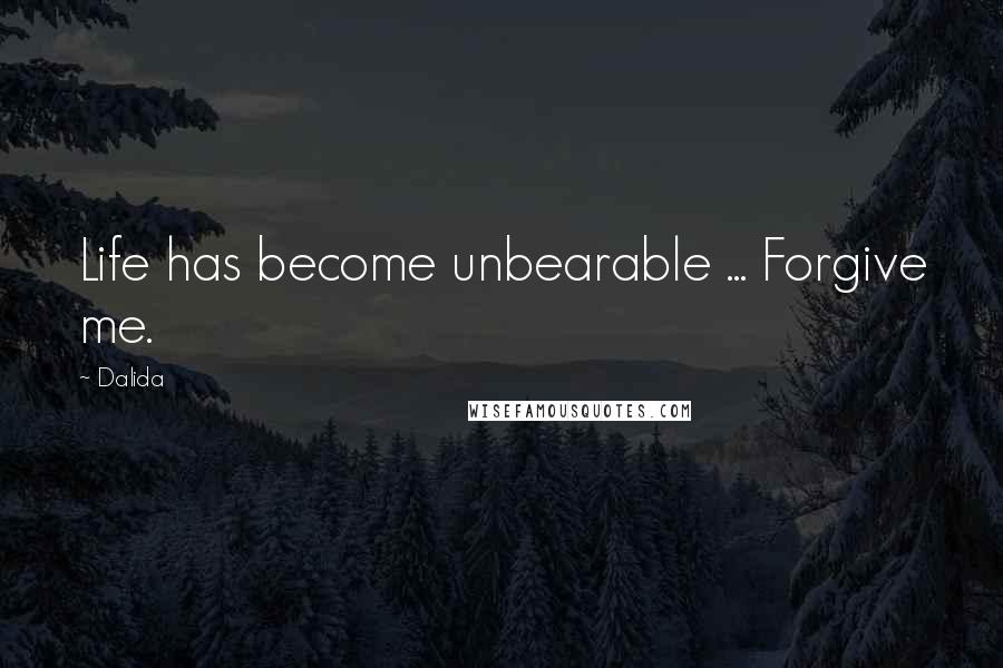 Dalida Quotes: Life has become unbearable ... Forgive me.
