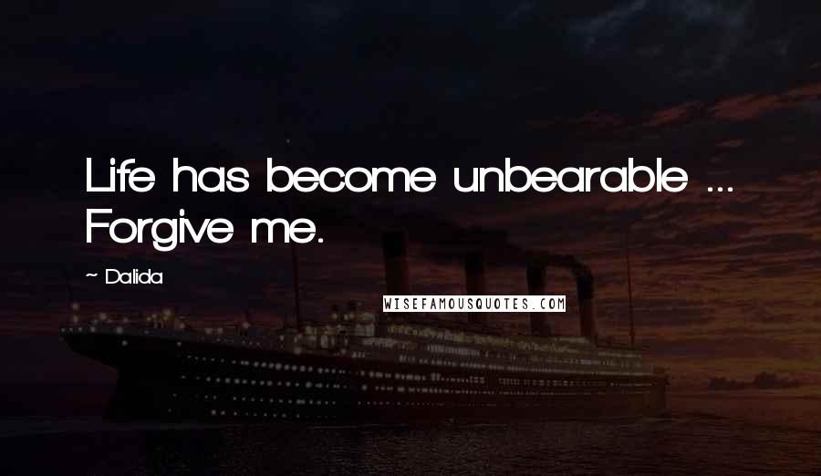 Dalida Quotes: Life has become unbearable ... Forgive me.