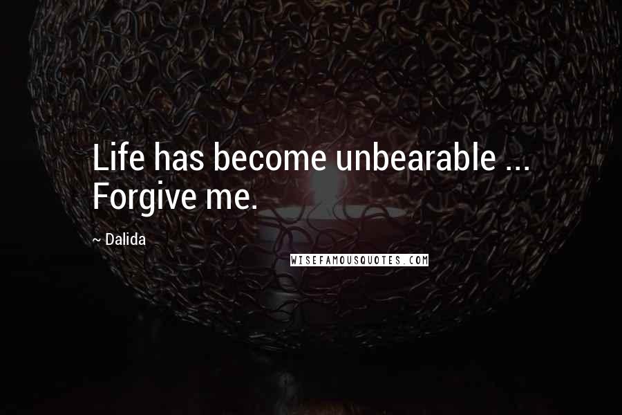 Dalida Quotes: Life has become unbearable ... Forgive me.