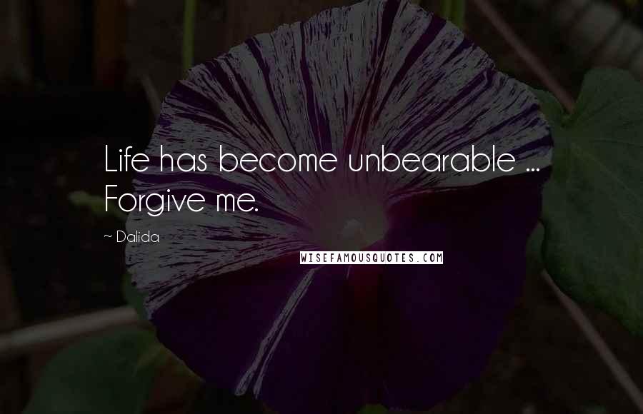 Dalida Quotes: Life has become unbearable ... Forgive me.