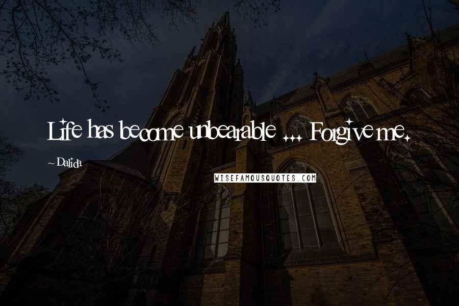 Dalida Quotes: Life has become unbearable ... Forgive me.