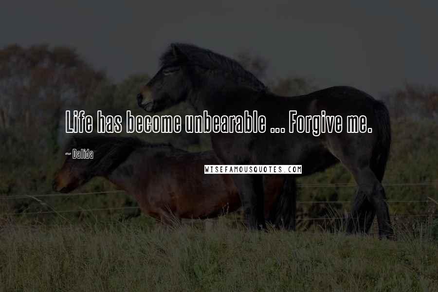 Dalida Quotes: Life has become unbearable ... Forgive me.