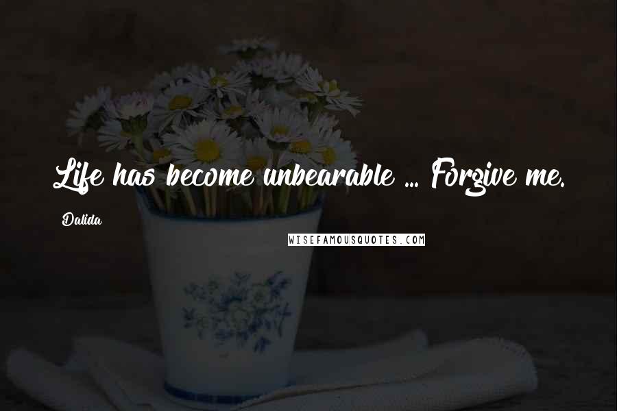 Dalida Quotes: Life has become unbearable ... Forgive me.