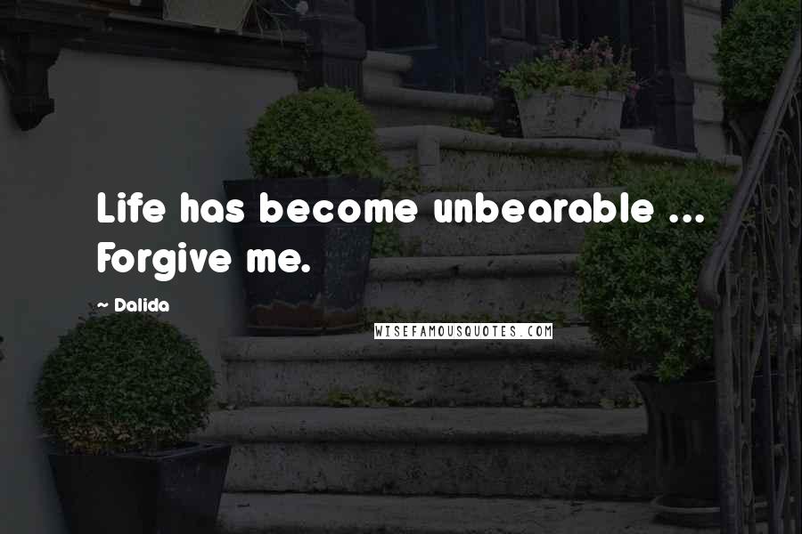Dalida Quotes: Life has become unbearable ... Forgive me.