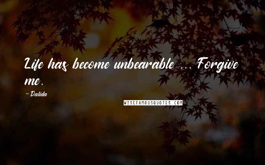 Dalida Quotes: Life has become unbearable ... Forgive me.