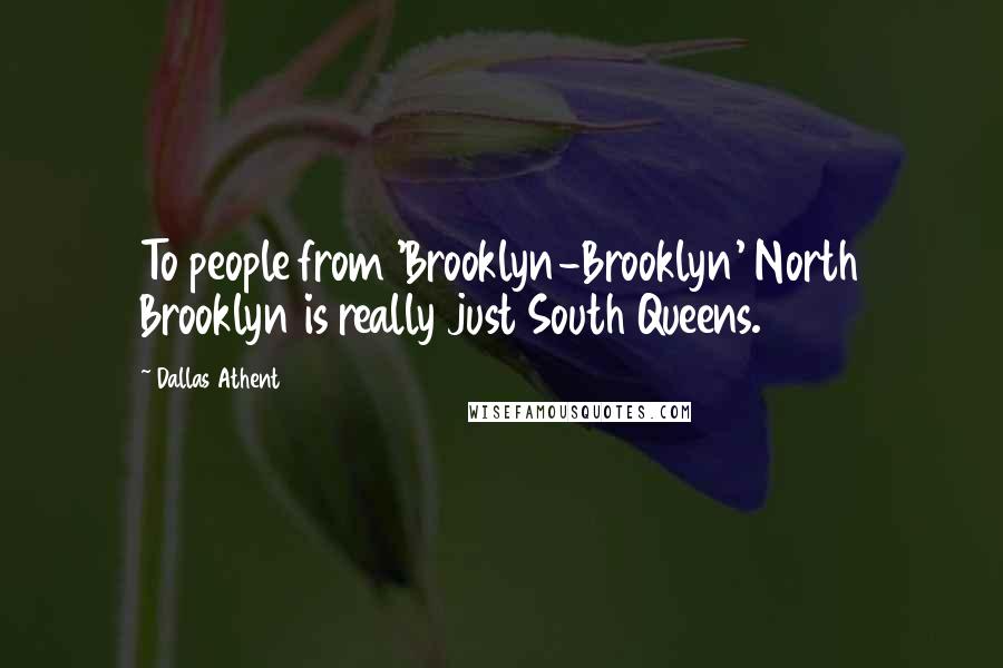 Dallas Athent Quotes: To people from 'Brooklyn-Brooklyn' North Brooklyn is really just South Queens.