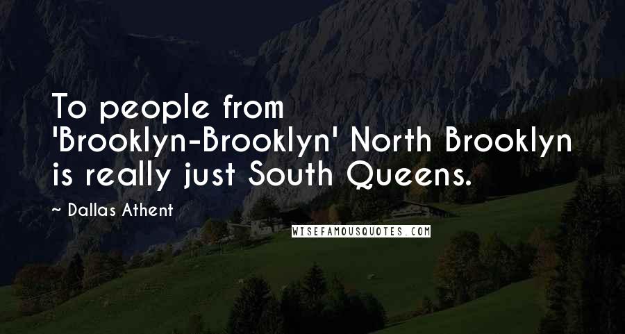 Dallas Athent Quotes: To people from 'Brooklyn-Brooklyn' North Brooklyn is really just South Queens.